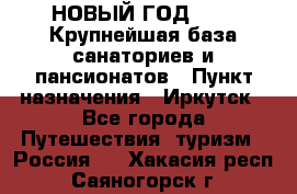 НОВЫЙ ГОД 2022! Крупнейшая база санаториев и пансионатов › Пункт назначения ­ Иркутск - Все города Путешествия, туризм » Россия   . Хакасия респ.,Саяногорск г.